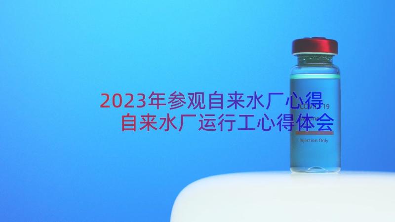 2023年参观自来水厂心得 自来水厂运行工心得体会(优质8篇)