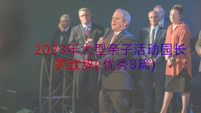 2023年大型亲子活动园长的致辞(优秀8篇)