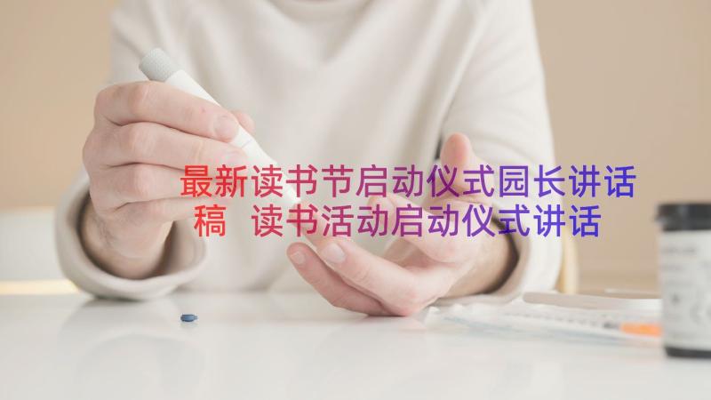 最新读书节启动仪式园长讲话稿 读书活动启动仪式讲话稿(实用8篇)