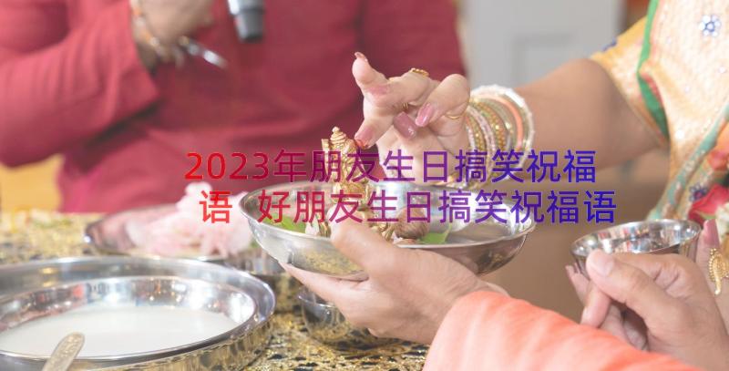 2023年朋友生日搞笑祝福语 好朋友生日搞笑祝福语(优质20篇)