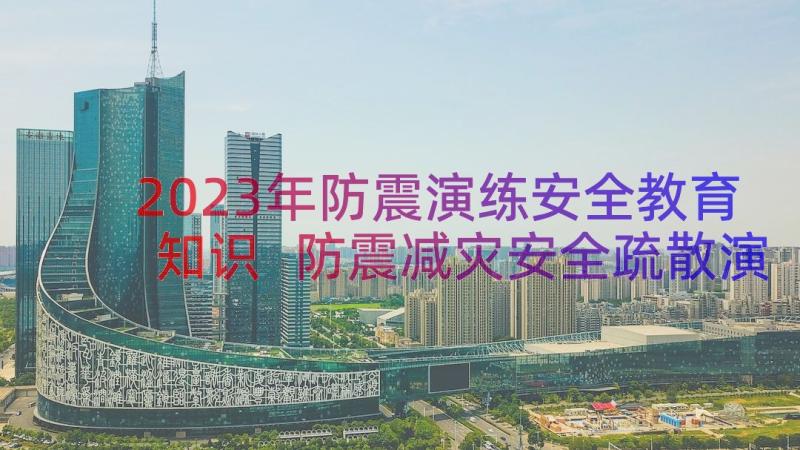 2023年防震演练安全教育知识 防震减灾安全疏散演练方案(优秀8篇)