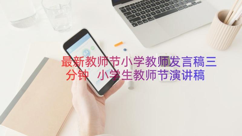 最新教师节小学教师发言稿三分钟 小学生教师节演讲稿(实用18篇)