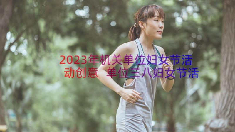 2023年机关单位妇女节活动创意 单位三八妇女节活动方案(模板11篇)