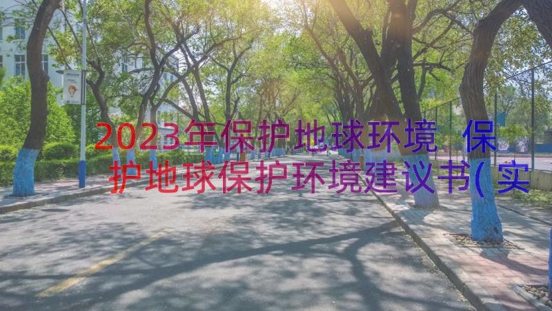 2023年保护地球环境 保护地球保护环境建议书(实用12篇)