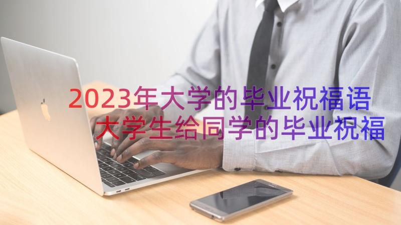 2023年大学的毕业祝福语 大学生给同学的毕业祝福语(精选8篇)