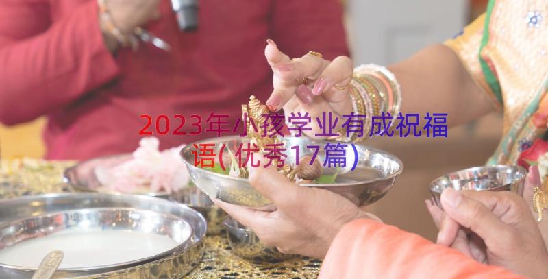 2023年小孩学业有成祝福语(优秀17篇)