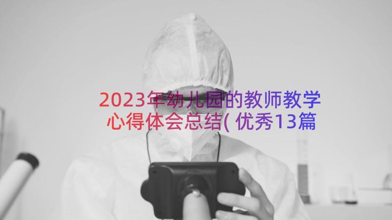 2023年幼儿园的教师教学心得体会总结(优秀13篇)