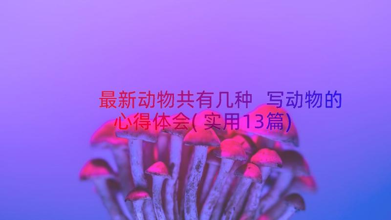 最新动物共有几种 写动物的心得体会(实用13篇)