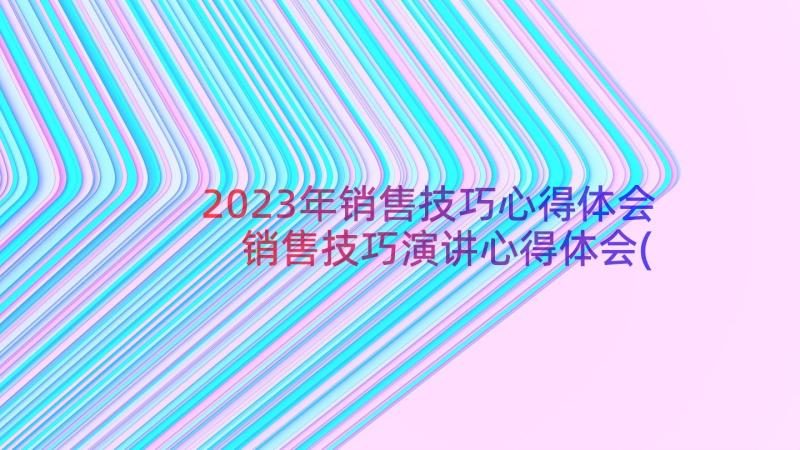 2023年销售技巧心得体会 销售技巧演讲心得体会(模板11篇)