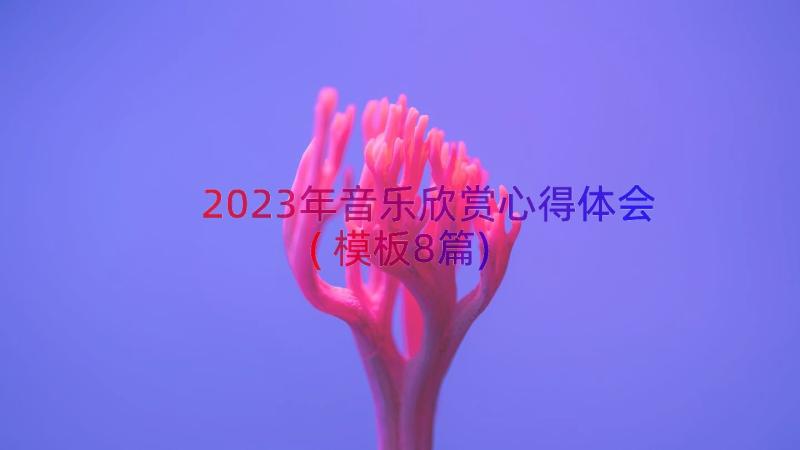 2023年音乐欣赏心得体会(模板8篇)