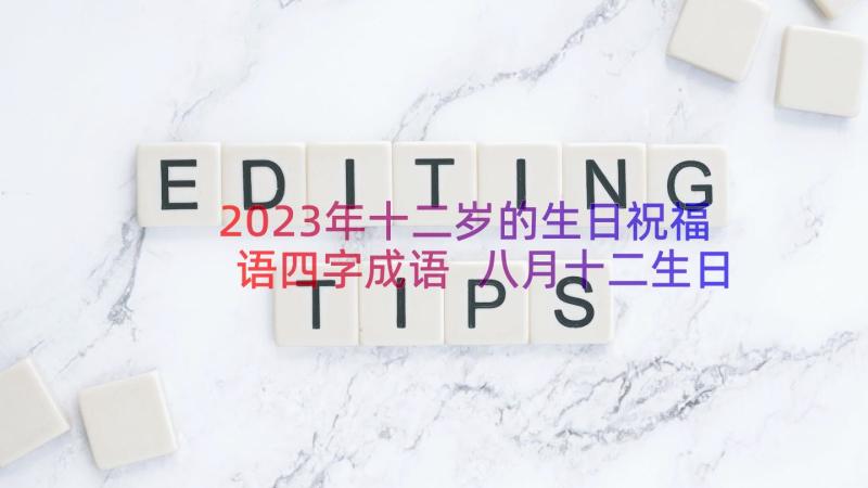 2023年十二岁的生日祝福语四字成语 八月十二生日祝福语(通用8篇)