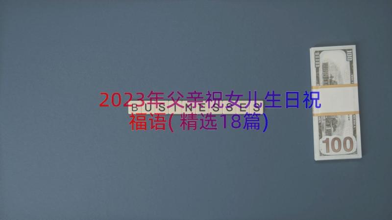 2023年父亲祝女儿生日祝福语(精选18篇)