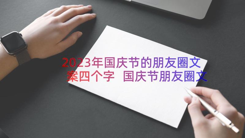 2023年国庆节的朋友圈文案四个字 国庆节朋友圈文案(汇总17篇)