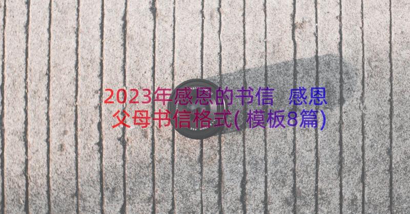 2023年感恩的书信 感恩父母书信格式(模板8篇)