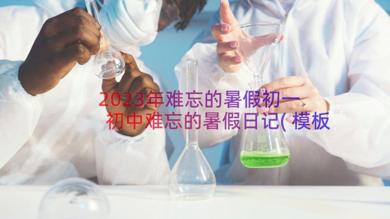 2023年难忘的暑假初一 初中难忘的暑假日记(模板8篇)