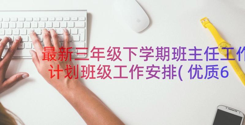 最新三年级下学期班主任工作计划班级工作安排(优质6篇)