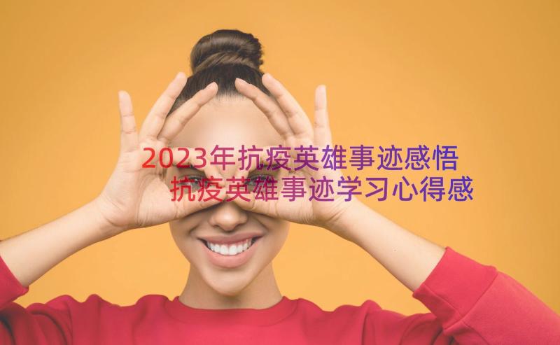 2023年抗疫英雄事迹感悟 抗疫英雄事迹学习心得感悟(精选8篇)