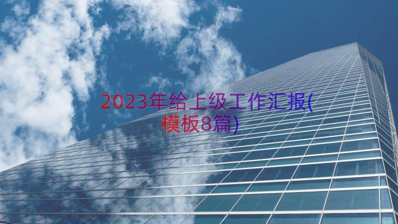 2023年给上级工作汇报(模板8篇)