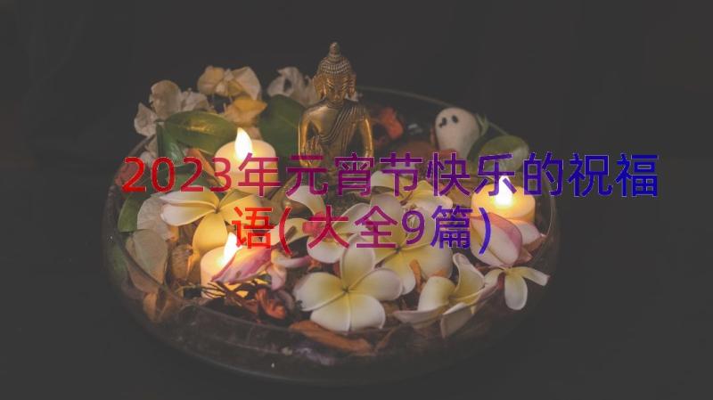 2023年元宵节快乐的祝福语(大全9篇)