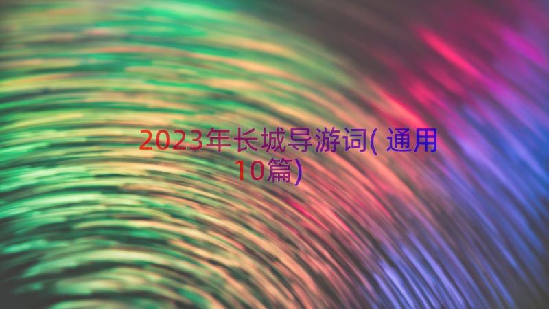 2023年长城导游词(通用10篇)