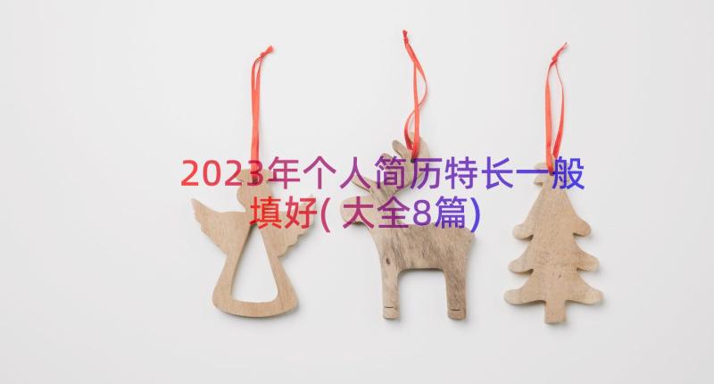 2023年个人简历特长一般填好(大全8篇)