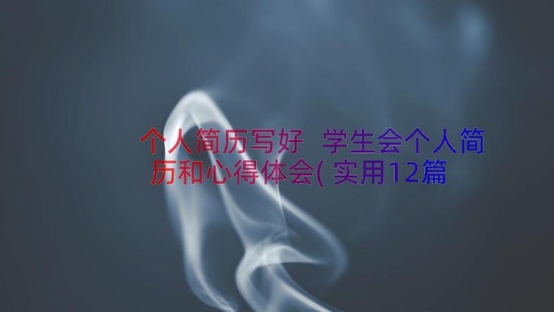 个人简历写好 学生会个人简历和心得体会(实用12篇)