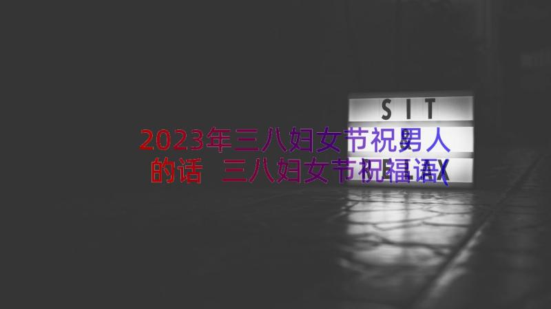 2023年三八妇女节祝男人的话 三八妇女节祝福语(实用8篇)