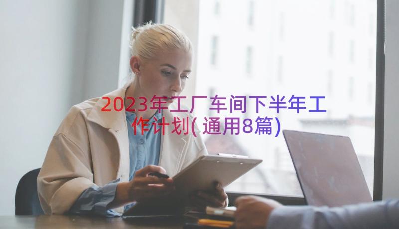 2023年工厂车间下半年工作计划(通用8篇)