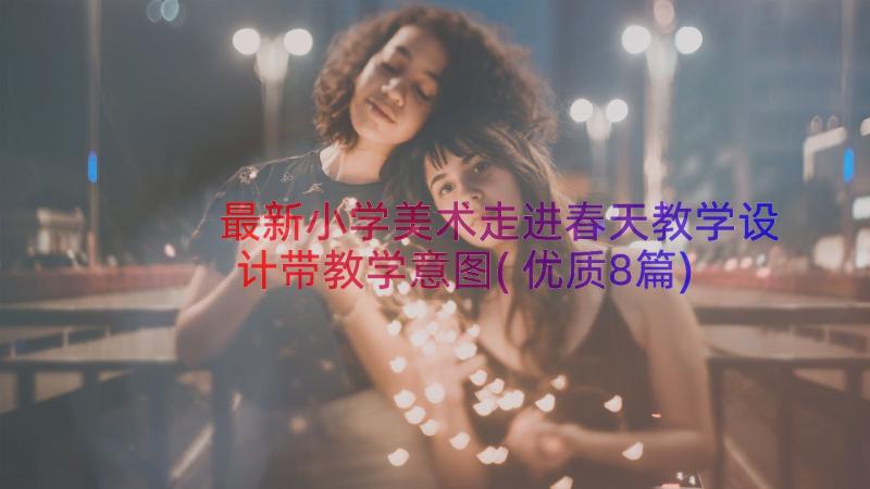 最新小学美术走进春天教学设计带教学意图(优质8篇)