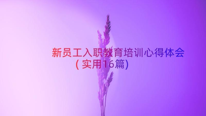 新员工入职教育培训心得体会(实用16篇)