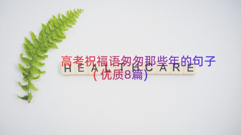 高考祝福语匆匆那些年的句子(优质8篇)