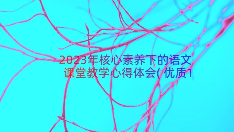 2023年核心素养下的语文课堂教学心得体会(优质16篇)