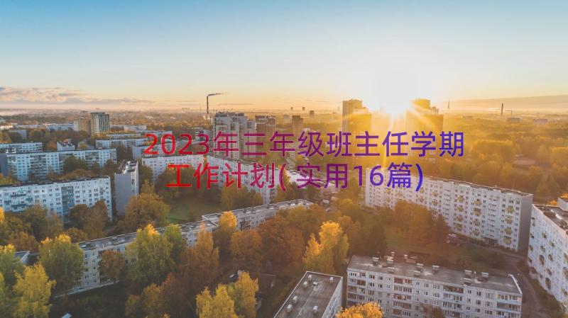 2023年三年级班主任学期工作计划(实用16篇)