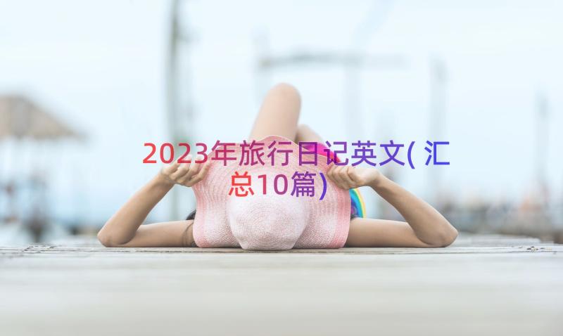 2023年旅行日记英文(汇总10篇)