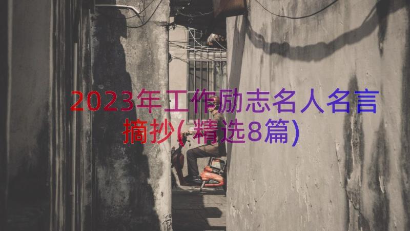 2023年工作励志名人名言摘抄(精选8篇)