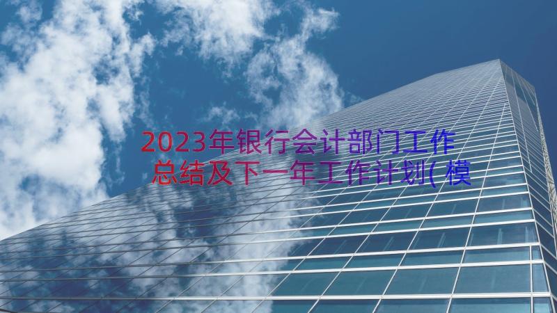 2023年银行会计部门工作总结及下一年工作计划(模板8篇)