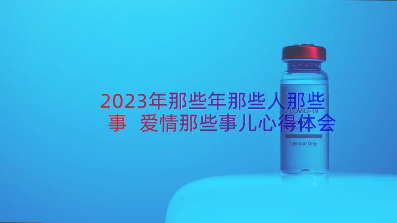 2023年那些年那些人那些事 爱情那些事儿心得体会(优秀13篇)