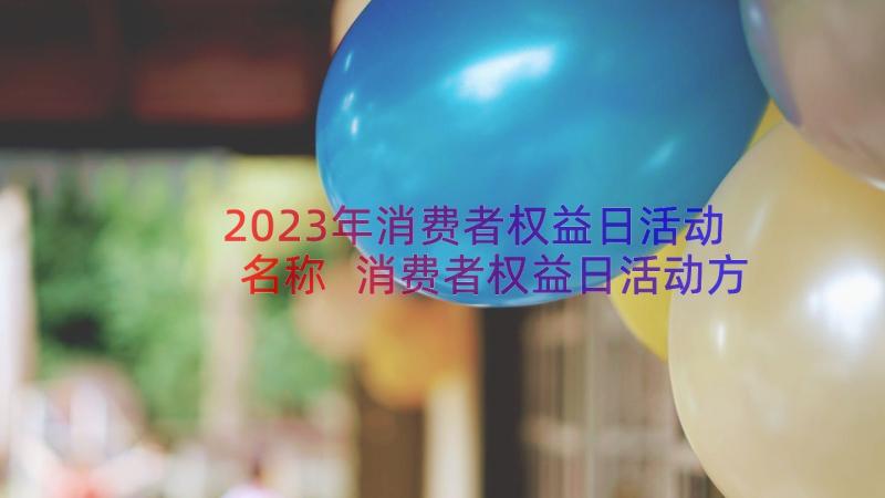 2023年消费者权益日活动名称 消费者权益日活动方案(实用10篇)