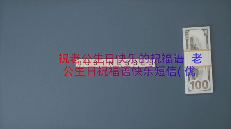 祝老公生日快乐的祝福语 老公生日祝福语快乐短信(优质8篇)