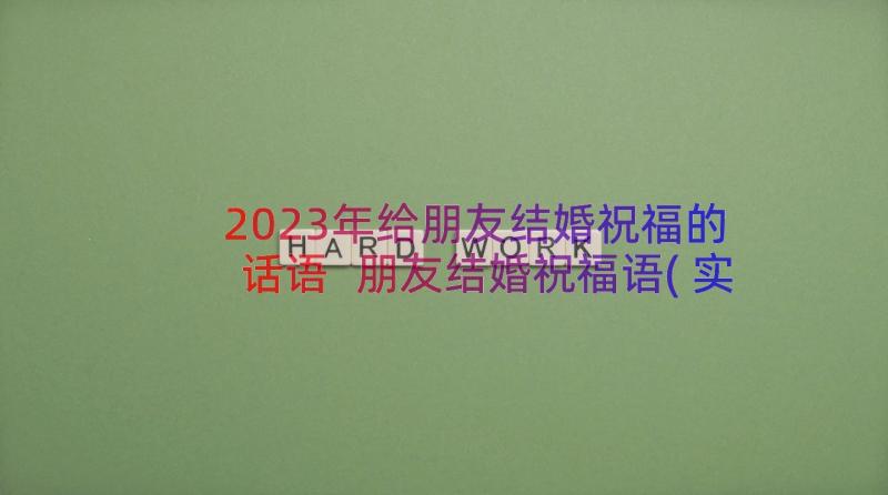 2023年给朋友结婚祝福的话语 朋友结婚祝福语(实用12篇)