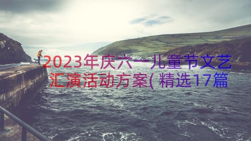 2023年庆六一儿童节文艺汇演活动方案(精选17篇)