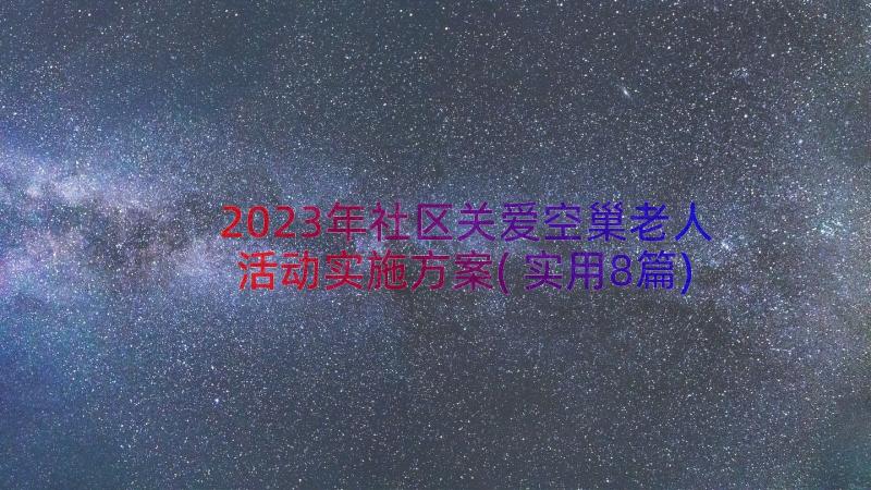 2023年社区关爱空巢老人活动实施方案(实用8篇)