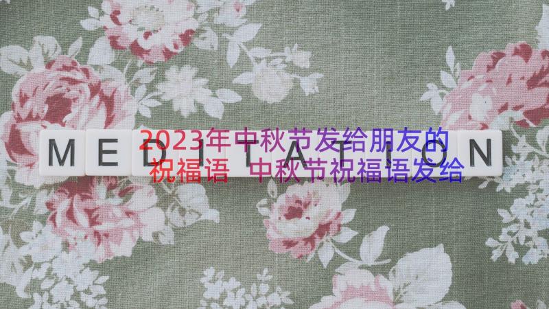 2023年中秋节发给朋友的祝福语 中秋节祝福语发给朋友(实用7篇)