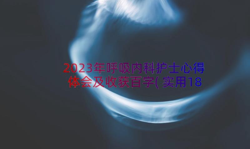 2023年呼吸内科护士心得体会及收获百字(实用18篇)