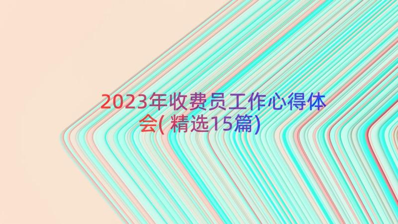 2023年收费员工作心得体会(精选15篇)