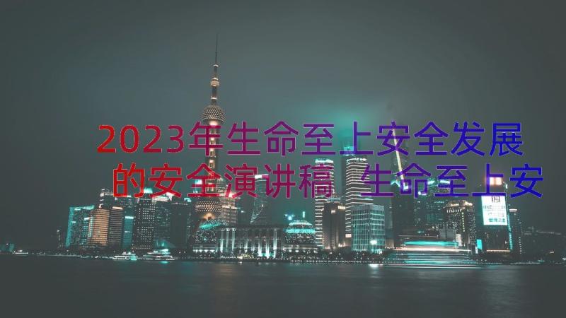 2023年生命至上安全发展的安全演讲稿 生命至上安全发展演讲稿(通用11篇)