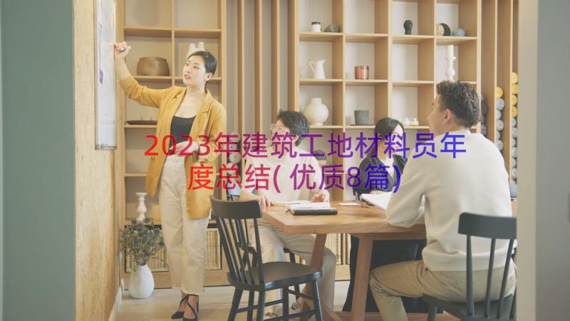 2023年建筑工地材料员年度总结(优质8篇)