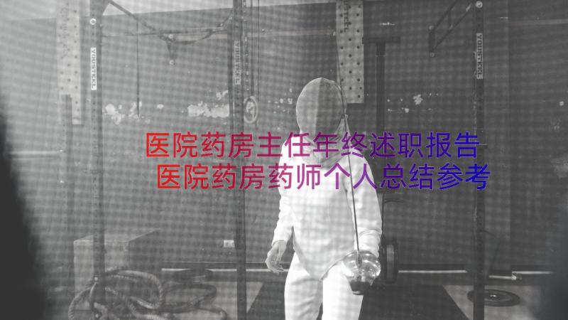 医院药房主任年终述职报告 医院药房药师个人总结参考(模板19篇)