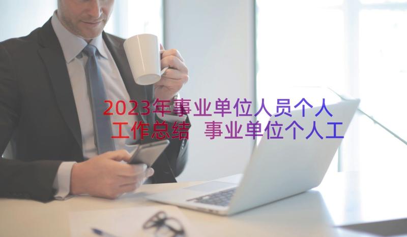 2023年事业单位人员个人工作总结 事业单位个人工作总结(实用7篇)