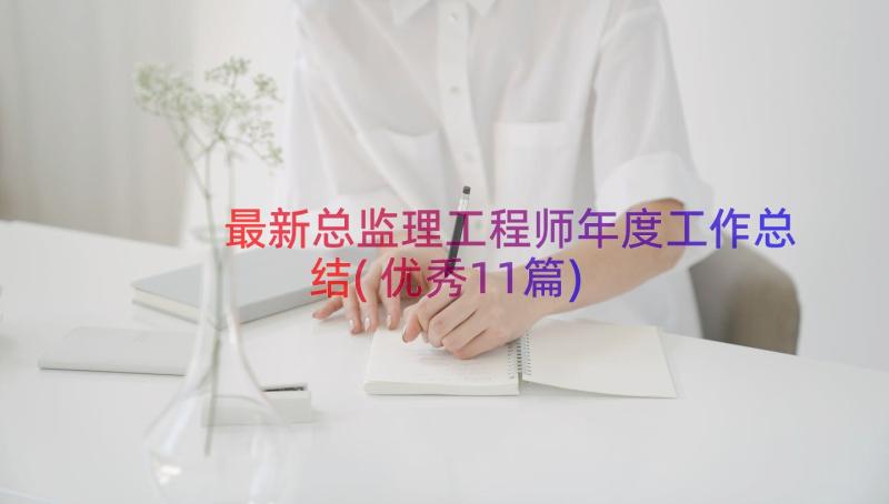 最新总监理工程师年度工作总结(优秀11篇)